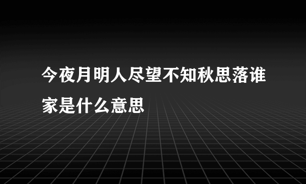 今夜月明人尽望不知秋思落谁家是什么意思