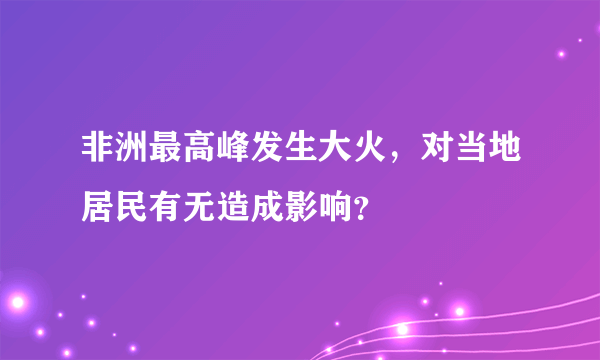 非洲最高峰发生大火，对当地居民有无造成影响？