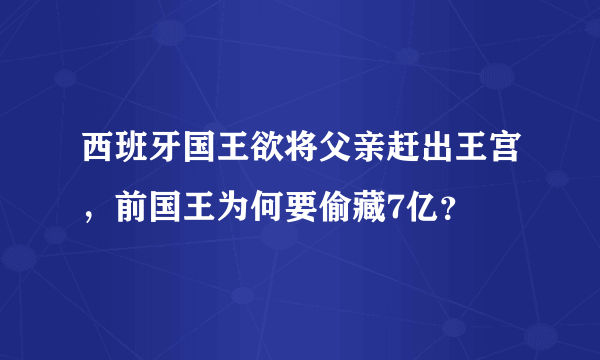 西班牙国王欲将父亲赶出王宫，前国王为何要偷藏7亿？