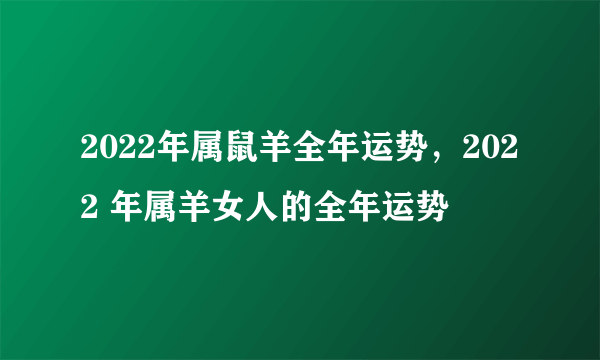 2022年属鼠羊全年运势，2022 年属羊女人的全年运势