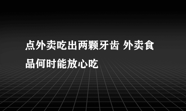 点外卖吃出两颗牙齿 外卖食品何时能放心吃