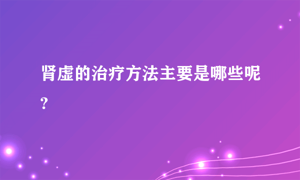 肾虚的治疗方法主要是哪些呢?