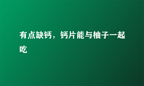 有点缺钙，钙片能与柚子一起吃