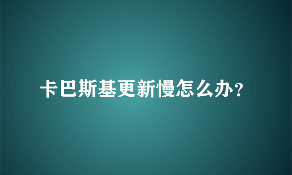 卡巴斯基更新慢怎么办？