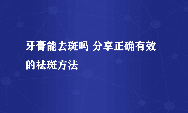 牙膏能去斑吗 分享正确有效的祛斑方法