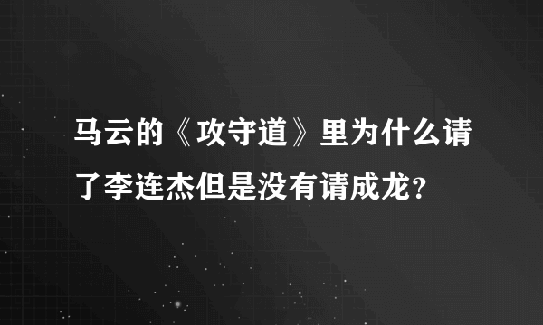 马云的《攻守道》里为什么请了李连杰但是没有请成龙？