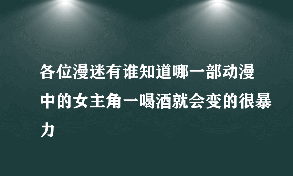 各位漫迷有谁知道哪一部动漫中的女主角一喝酒就会变的很暴力