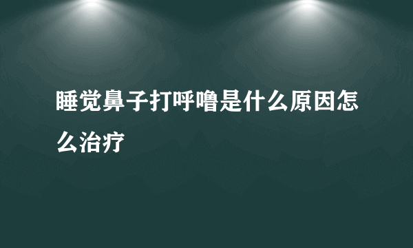 睡觉鼻子打呼噜是什么原因怎么治疗