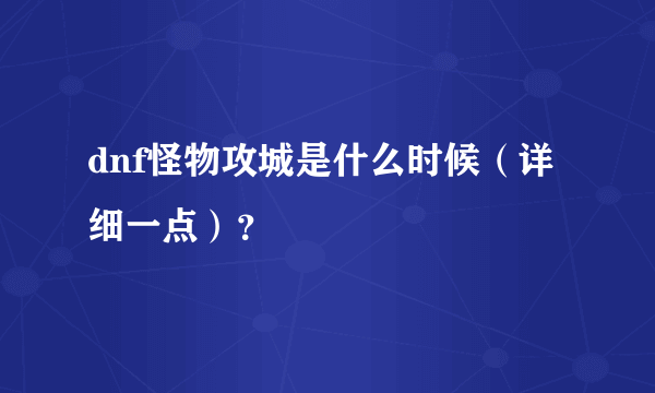 dnf怪物攻城是什么时候（详细一点）？