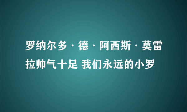 罗纳尔多·德·阿西斯·莫雷拉帅气十足 我们永远的小罗