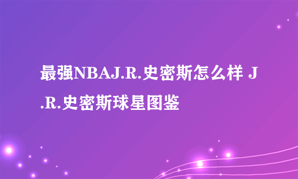 最强NBAJ.R.史密斯怎么样 J.R.史密斯球星图鉴