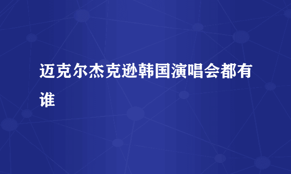 迈克尔杰克逊韩国演唱会都有谁