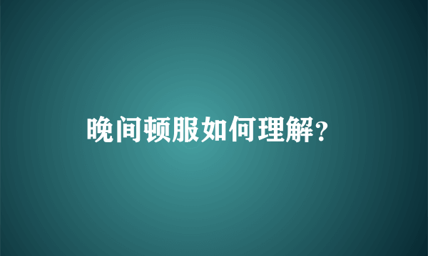 晚间顿服如何理解？