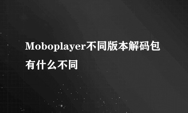 Moboplayer不同版本解码包有什么不同