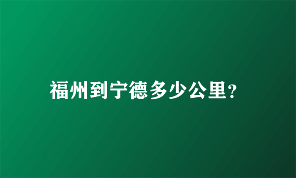 福州到宁德多少公里？