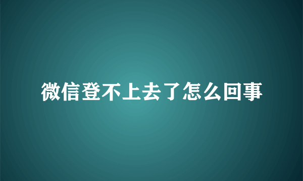 微信登不上去了怎么回事