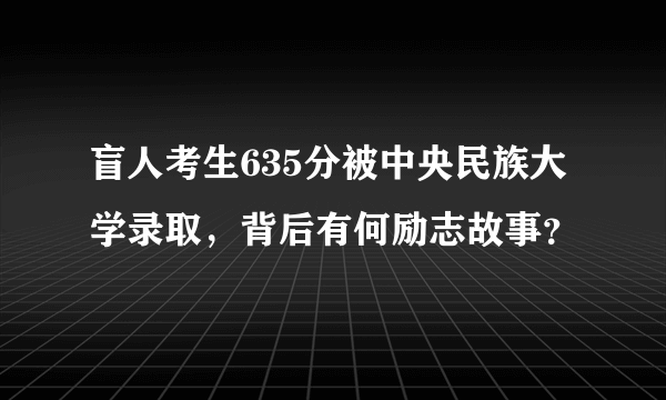 盲人考生635分被中央民族大学录取，背后有何励志故事？