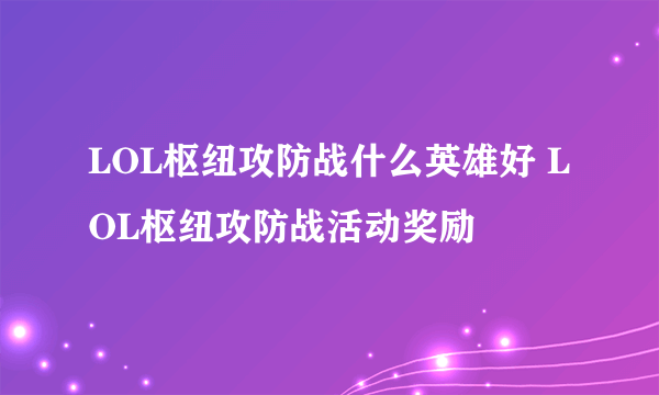 LOL枢纽攻防战什么英雄好 LOL枢纽攻防战活动奖励