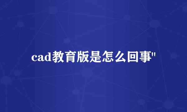 cad教育版是怎么回事