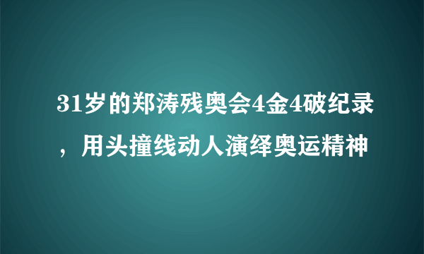 31岁的郑涛残奥会4金4破纪录，用头撞线动人演绎奥运精神