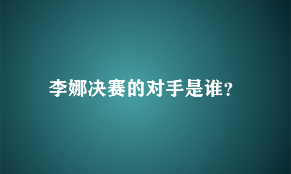 李娜决赛的对手是谁？