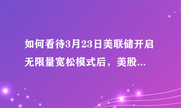 如何看待3月23日美联储开启无限量宽松模式后，美股依旧低开？