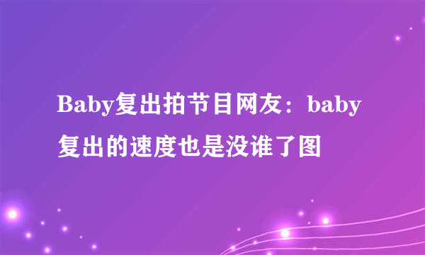 Baby复出拍节目网友：baby复出的速度也是没谁了图