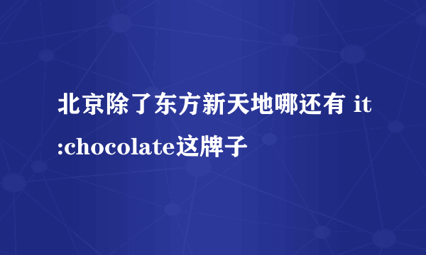 北京除了东方新天地哪还有 it:chocolate这牌子