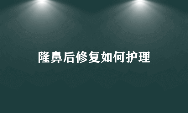 隆鼻后修复如何护理