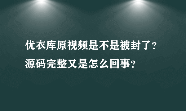 优衣库原视频是不是被封了？源码完整又是怎么回事？