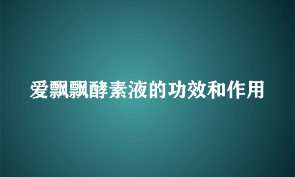 爱飘飘酵素液的功效和作用