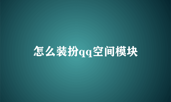 怎么装扮qq空间模块