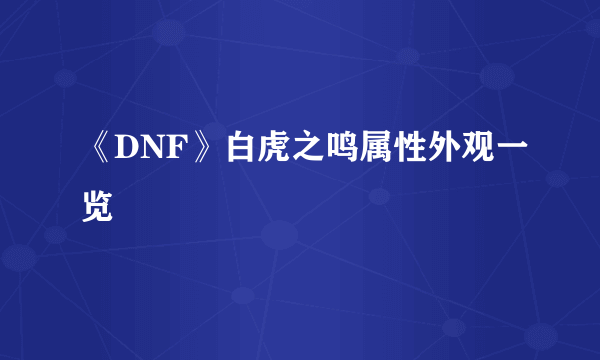 《DNF》白虎之鸣属性外观一览