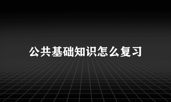 公共基础知识怎么复习