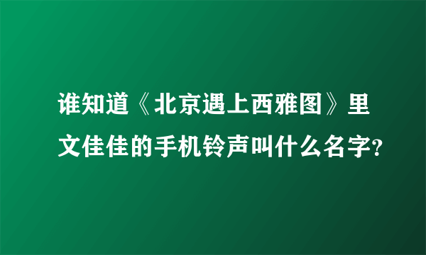 谁知道《北京遇上西雅图》里文佳佳的手机铃声叫什么名字？