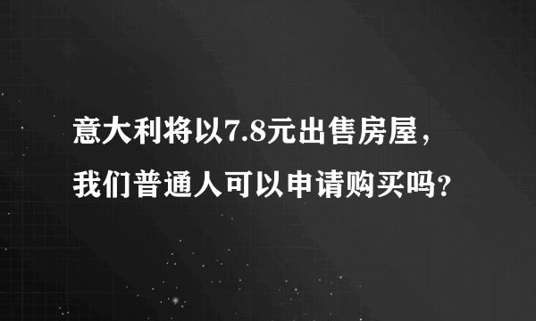 意大利将以7.8元出售房屋，我们普通人可以申请购买吗？