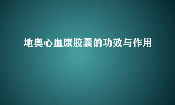 地奥心血康胶囊的功效与作用