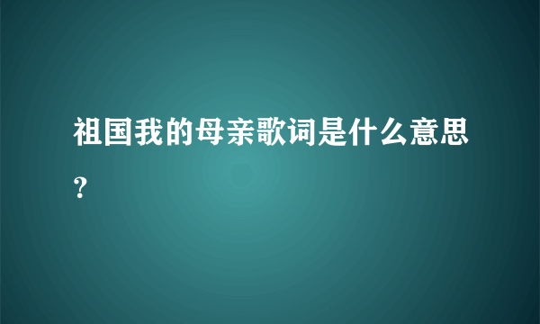 祖国我的母亲歌词是什么意思？