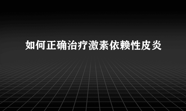 如何正确治疗激素依赖性皮炎