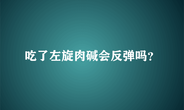 吃了左旋肉碱会反弹吗？