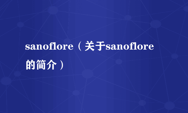 sanoflore（关于sanoflore的简介）