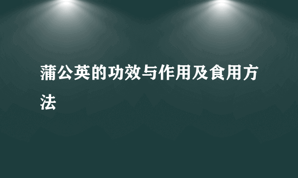 蒲公英的功效与作用及食用方法