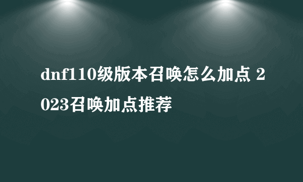 dnf110级版本召唤怎么加点 2023召唤加点推荐