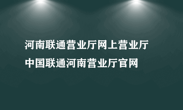 河南联通营业厅网上营业厅 中国联通河南营业厅官网