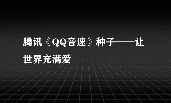 腾讯《QQ音速》种子——让世界充满爱