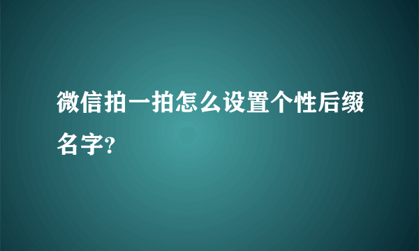 微信拍一拍怎么设置个性后缀名字？