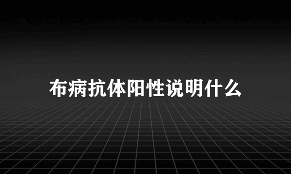 布病抗体阳性说明什么