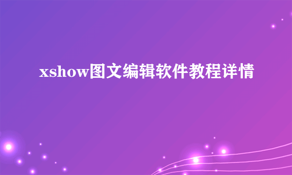 xshow图文编辑软件教程详情