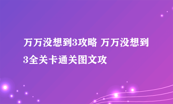 万万没想到3攻略 万万没想到3全关卡通关图文攻