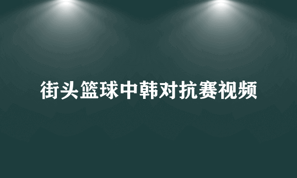 街头篮球中韩对抗赛视频